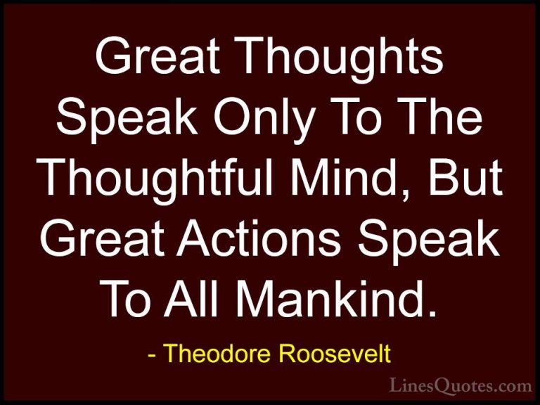 Theodore Roosevelt Quotes (14) - Great Thoughts Speak Only To The... - QuotesGreat Thoughts Speak Only To The Thoughtful Mind, But Great Actions Speak To All Mankind.