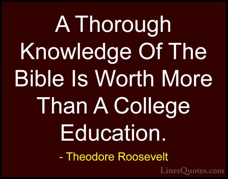 Theodore Roosevelt Quotes (18) - A Thorough Knowledge Of The Bibl... - QuotesA Thorough Knowledge Of The Bible Is Worth More Than A College Education.