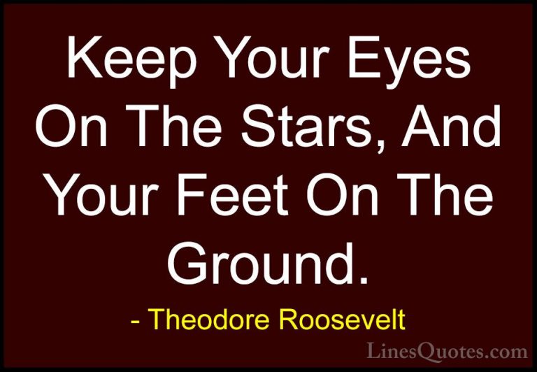 Theodore Roosevelt Quotes (2) - Keep Your Eyes On The Stars, And ... - QuotesKeep Your Eyes On The Stars, And Your Feet On The Ground.