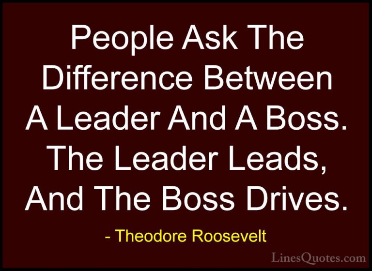 Theodore Roosevelt Quotes (27) - People Ask The Difference Betwee... - QuotesPeople Ask The Difference Between A Leader And A Boss. The Leader Leads, And The Boss Drives.