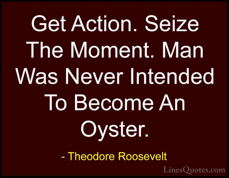 Theodore Roosevelt Quotes (33) - Get Action. Seize The Moment. Ma... - QuotesGet Action. Seize The Moment. Man Was Never Intended To Become An Oyster.