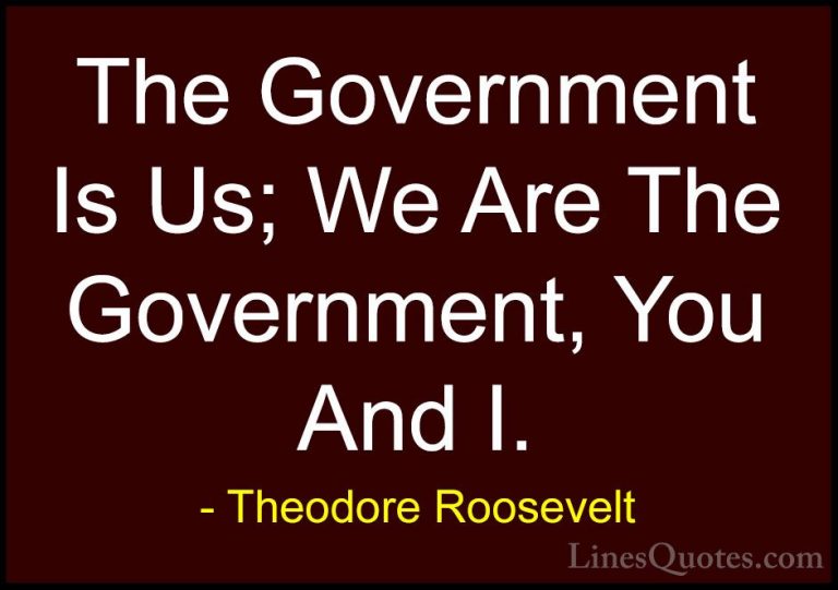 Theodore Roosevelt Quotes (48) - The Government Is Us; We Are The... - QuotesThe Government Is Us; We Are The Government, You And I.