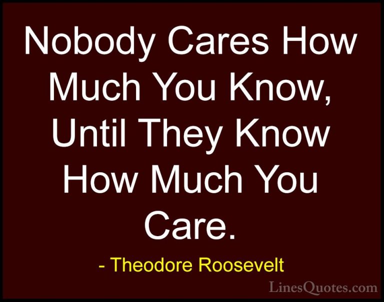 Theodore Roosevelt Quotes (5) - Nobody Cares How Much You Know, U... - QuotesNobody Cares How Much You Know, Until They Know How Much You Care.