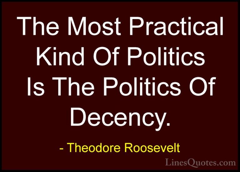 Theodore Roosevelt Quotes (55) - The Most Practical Kind Of Polit... - QuotesThe Most Practical Kind Of Politics Is The Politics Of Decency.