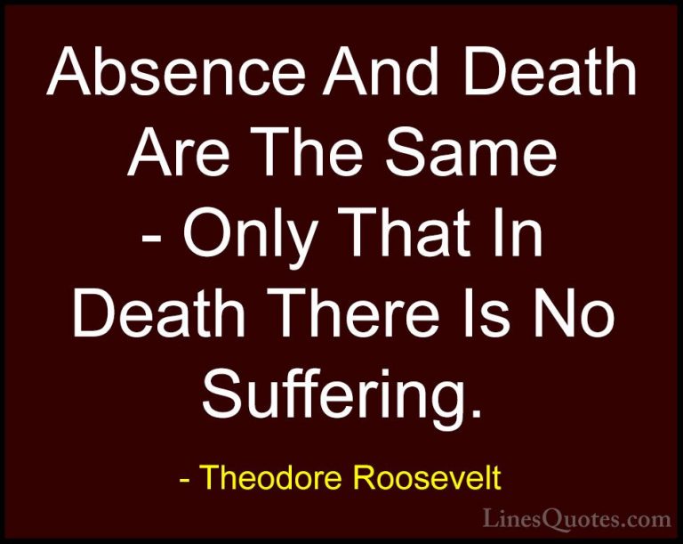 Theodore Roosevelt Quotes (57) - Absence And Death Are The Same -... - QuotesAbsence And Death Are The Same - Only That In Death There Is No Suffering.