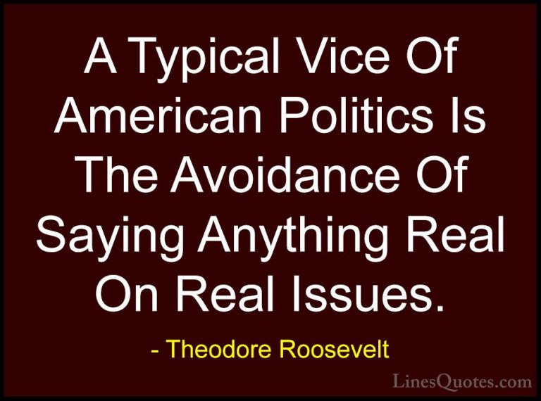 Theodore Roosevelt Quotes (58) - A Typical Vice Of American Polit... - QuotesA Typical Vice Of American Politics Is The Avoidance Of Saying Anything Real On Real Issues.