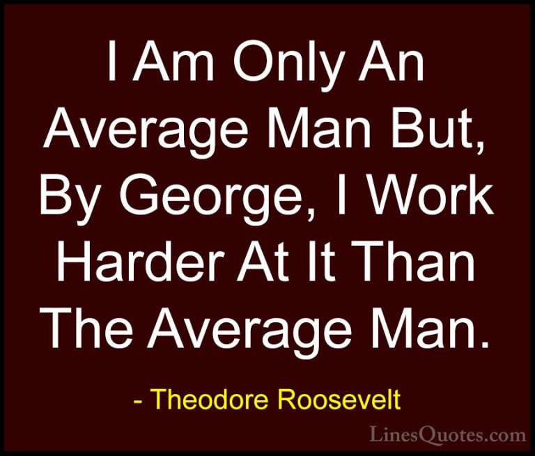 Theodore Roosevelt Quotes (61) - I Am Only An Average Man But, By... - QuotesI Am Only An Average Man But, By George, I Work Harder At It Than The Average Man.