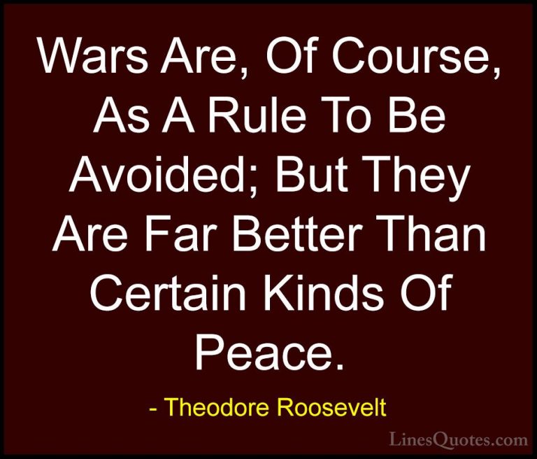 Theodore Roosevelt Quotes (67) - Wars Are, Of Course, As A Rule T... - QuotesWars Are, Of Course, As A Rule To Be Avoided; But They Are Far Better Than Certain Kinds Of Peace.