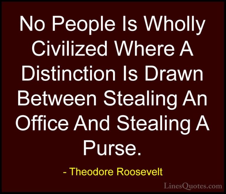 Theodore Roosevelt Quotes (69) - No People Is Wholly Civilized Wh... - QuotesNo People Is Wholly Civilized Where A Distinction Is Drawn Between Stealing An Office And Stealing A Purse.