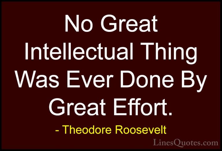 Theodore Roosevelt Quotes (73) - No Great Intellectual Thing Was ... - QuotesNo Great Intellectual Thing Was Ever Done By Great Effort.