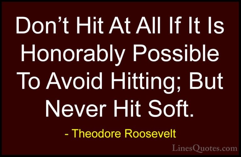 Theodore Roosevelt Quotes (76) - Don't Hit At All If It Is Honora... - QuotesDon't Hit At All If It Is Honorably Possible To Avoid Hitting; But Never Hit Soft.