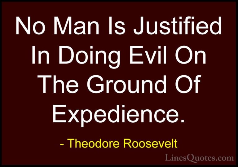 Theodore Roosevelt Quotes (79) - No Man Is Justified In Doing Evi... - QuotesNo Man Is Justified In Doing Evil On The Ground Of Expedience.