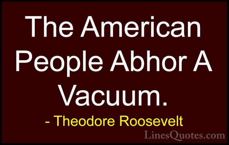 Theodore Roosevelt Quotes (80) - The American People Abhor A Vacu... - QuotesThe American People Abhor A Vacuum.