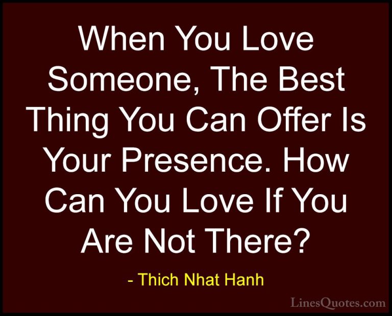 Thich Nhat Hanh Quotes (24) - When You Love Someone, The Best Thi... - QuotesWhen You Love Someone, The Best Thing You Can Offer Is Your Presence. How Can You Love If You Are Not There?