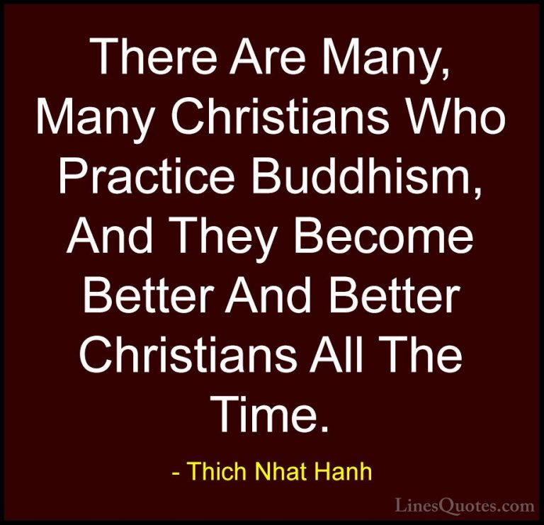 Thich Nhat Hanh Quotes (29) - There Are Many, Many Christians Who... - QuotesThere Are Many, Many Christians Who Practice Buddhism, And They Become Better And Better Christians All The Time.