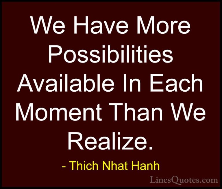 Thich Nhat Hanh Quotes (3) - We Have More Possibilities Available... - QuotesWe Have More Possibilities Available In Each Moment Than We Realize.