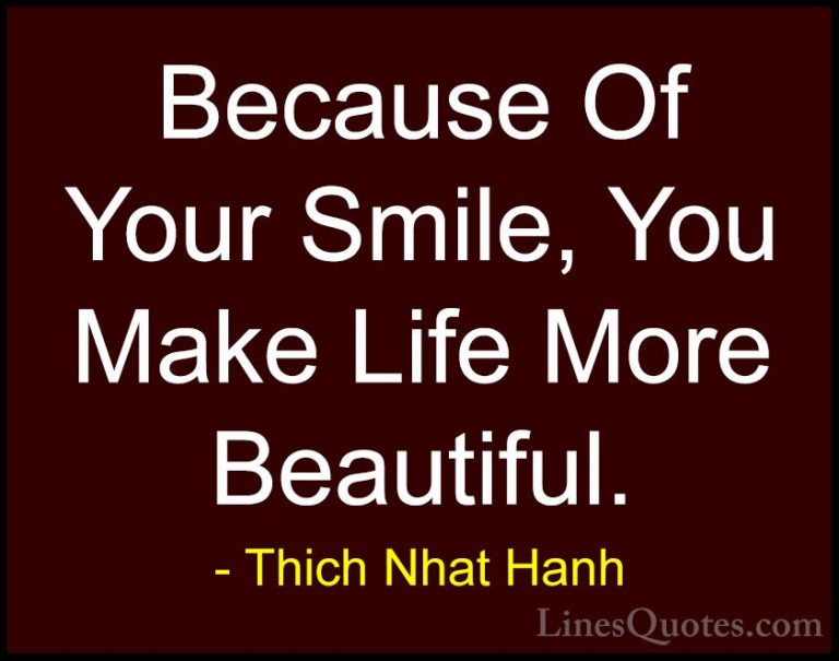 Thich Nhat Hanh Quotes (4) - Because Of Your Smile, You Make Life... - QuotesBecause Of Your Smile, You Make Life More Beautiful.