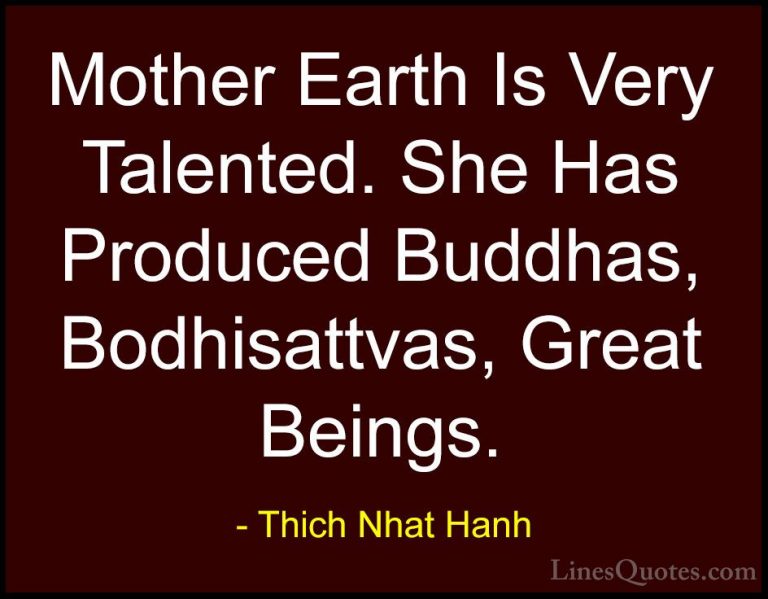 Thich Nhat Hanh Quotes (42) - Mother Earth Is Very Talented. She ... - QuotesMother Earth Is Very Talented. She Has Produced Buddhas, Bodhisattvas, Great Beings.