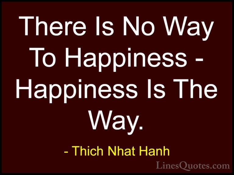 Thich Nhat Hanh Quotes (46) - There Is No Way To Happiness - Happ... - QuotesThere Is No Way To Happiness - Happiness Is The Way.