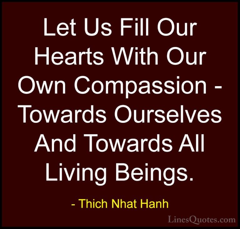 Thich Nhat Hanh Quotes (47) - Let Us Fill Our Hearts With Our Own... - QuotesLet Us Fill Our Hearts With Our Own Compassion - Towards Ourselves And Towards All Living Beings.