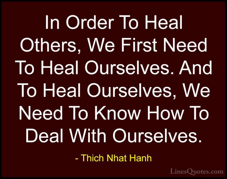 Thich Nhat Hanh Quotes (50) - In Order To Heal Others, We First N... - QuotesIn Order To Heal Others, We First Need To Heal Ourselves. And To Heal Ourselves, We Need To Know How To Deal With Ourselves.