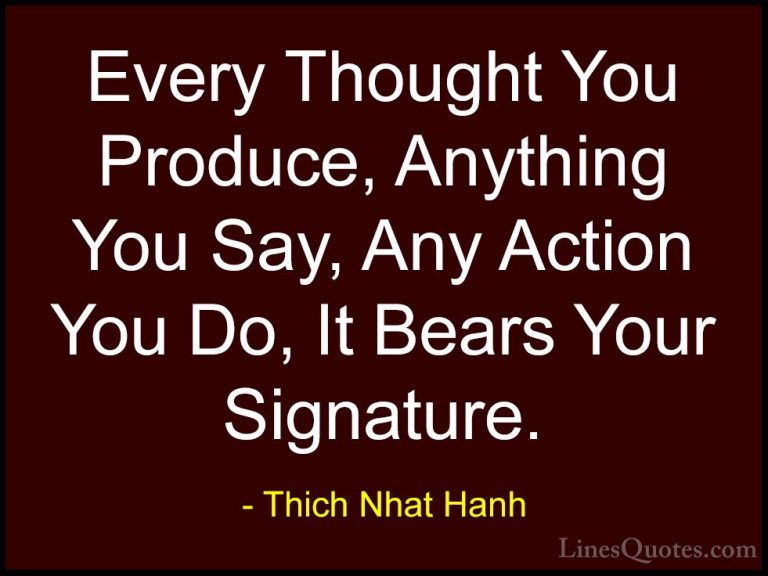 Thich Nhat Hanh Quotes (56) - Every Thought You Produce, Anything... - QuotesEvery Thought You Produce, Anything You Say, Any Action You Do, It Bears Your Signature.