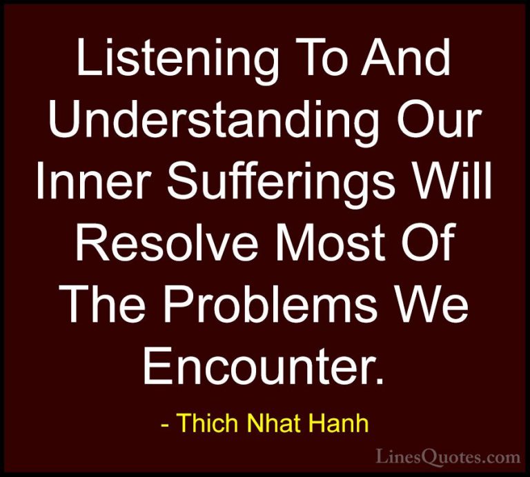 Thich Nhat Hanh Quotes (57) - Listening To And Understanding Our ... - QuotesListening To And Understanding Our Inner Sufferings Will Resolve Most Of The Problems We Encounter.