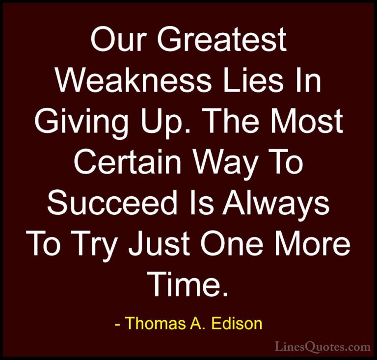 Thomas A. Edison Quotes (1) - Our Greatest Weakness Lies In Givin... - QuotesOur Greatest Weakness Lies In Giving Up. The Most Certain Way To Succeed Is Always To Try Just One More Time.