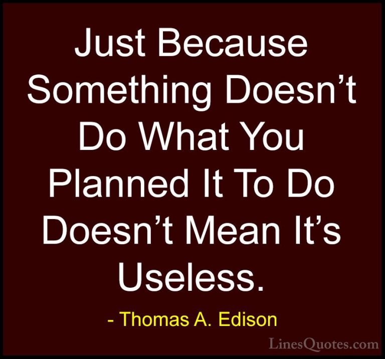 Thomas A. Edison Quotes (10) - Just Because Something Doesn't Do ... - QuotesJust Because Something Doesn't Do What You Planned It To Do Doesn't Mean It's Useless.