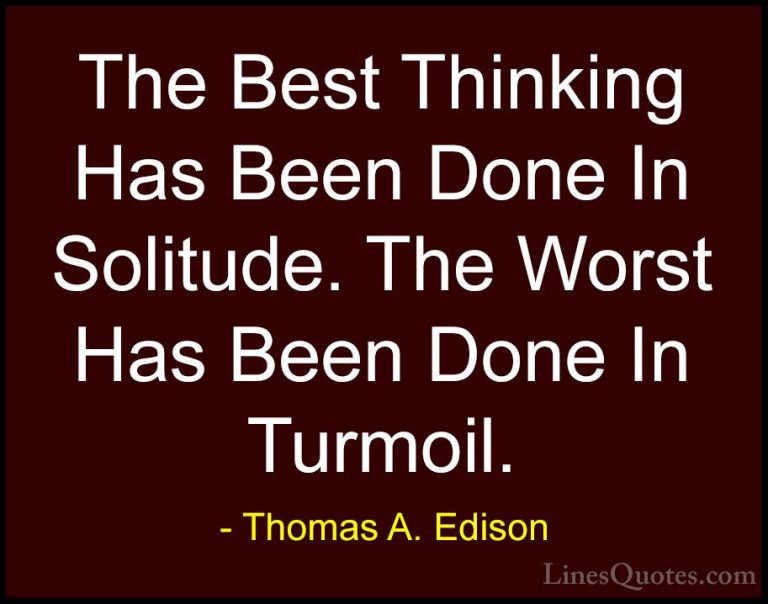 Thomas A. Edison Quotes (12) - The Best Thinking Has Been Done In... - QuotesThe Best Thinking Has Been Done In Solitude. The Worst Has Been Done In Turmoil.