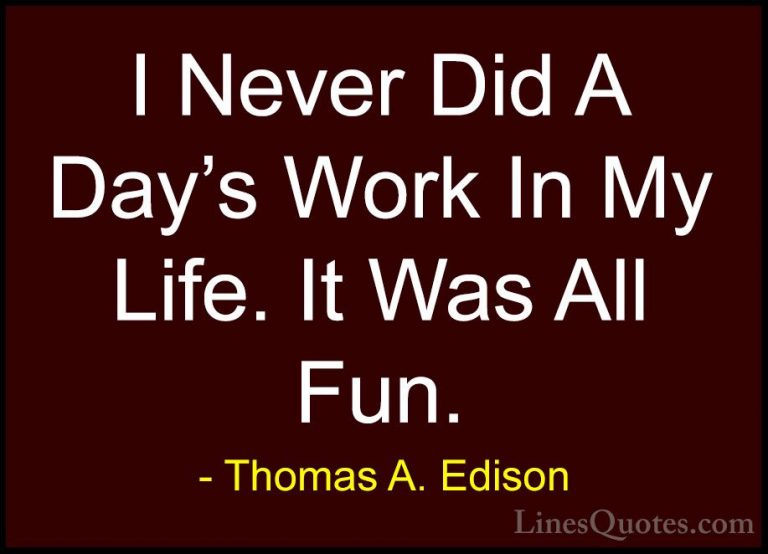 Thomas A. Edison Quotes (14) - I Never Did A Day's Work In My Lif... - QuotesI Never Did A Day's Work In My Life. It Was All Fun.