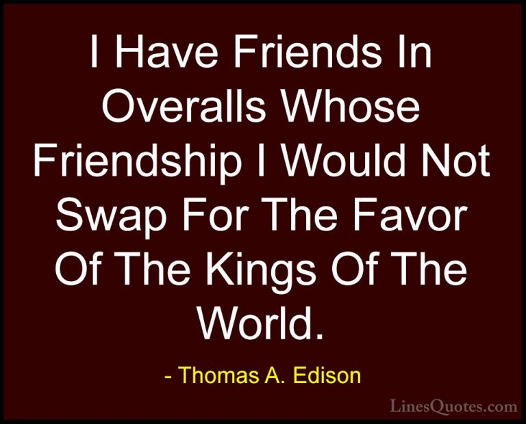 Thomas A. Edison Quotes (15) - I Have Friends In Overalls Whose F... - QuotesI Have Friends In Overalls Whose Friendship I Would Not Swap For The Favor Of The Kings Of The World.
