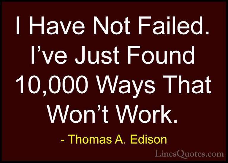 Thomas A. Edison Quotes (2) - I Have Not Failed. I've Just Found ... - QuotesI Have Not Failed. I've Just Found 10,000 Ways That Won't Work.