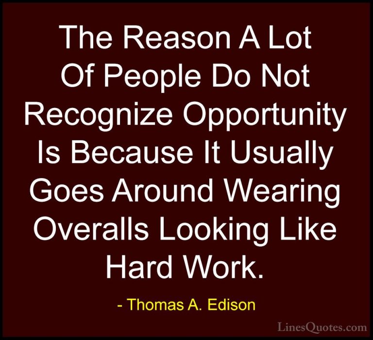 Thomas A. Edison Quotes (21) - The Reason A Lot Of People Do Not ... - QuotesThe Reason A Lot Of People Do Not Recognize Opportunity Is Because It Usually Goes Around Wearing Overalls Looking Like Hard Work.