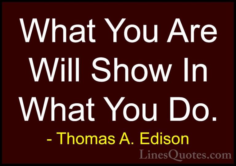Thomas A. Edison Quotes (22) - What You Are Will Show In What You... - QuotesWhat You Are Will Show In What You Do.