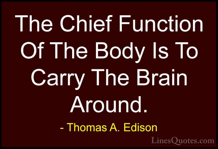 Thomas A. Edison Quotes (24) - The Chief Function Of The Body Is ... - QuotesThe Chief Function Of The Body Is To Carry The Brain Around.