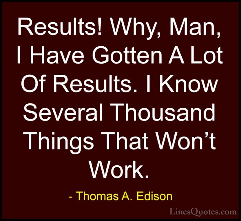 Thomas A. Edison Quotes (25) - Results! Why, Man, I Have Gotten A... - QuotesResults! Why, Man, I Have Gotten A Lot Of Results. I Know Several Thousand Things That Won't Work.