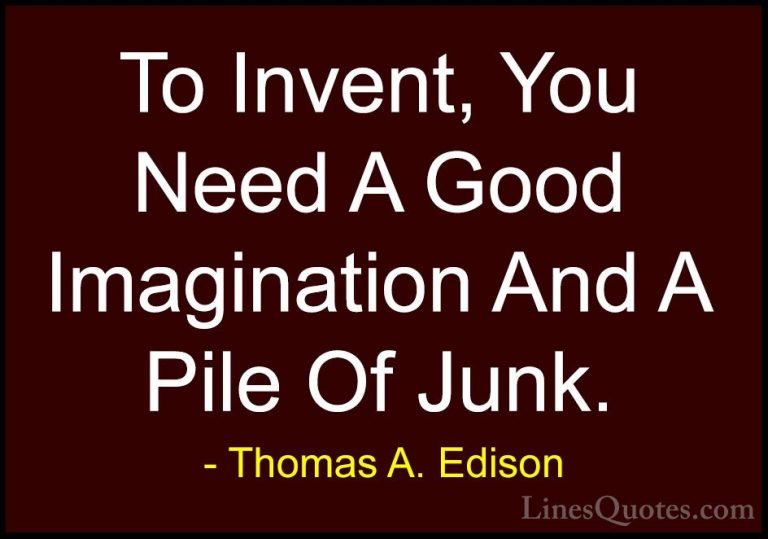 Thomas A. Edison Quotes (30) - To Invent, You Need A Good Imagina... - QuotesTo Invent, You Need A Good Imagination And A Pile Of Junk.