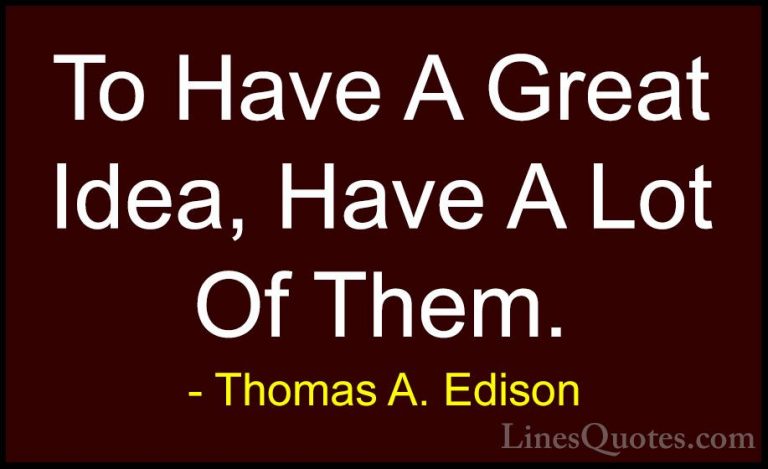 Thomas A. Edison Quotes (34) - To Have A Great Idea, Have A Lot O... - QuotesTo Have A Great Idea, Have A Lot Of Them.