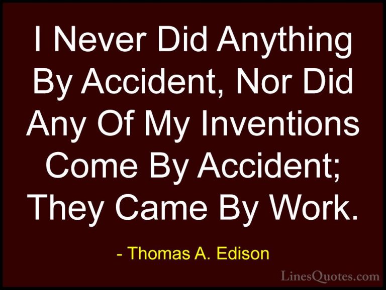 Thomas A. Edison Quotes (35) - I Never Did Anything By Accident, ... - QuotesI Never Did Anything By Accident, Nor Did Any Of My Inventions Come By Accident; They Came By Work.
