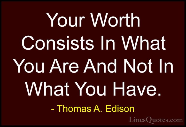 Thomas A. Edison Quotes (36) - Your Worth Consists In What You Ar... - QuotesYour Worth Consists In What You Are And Not In What You Have.