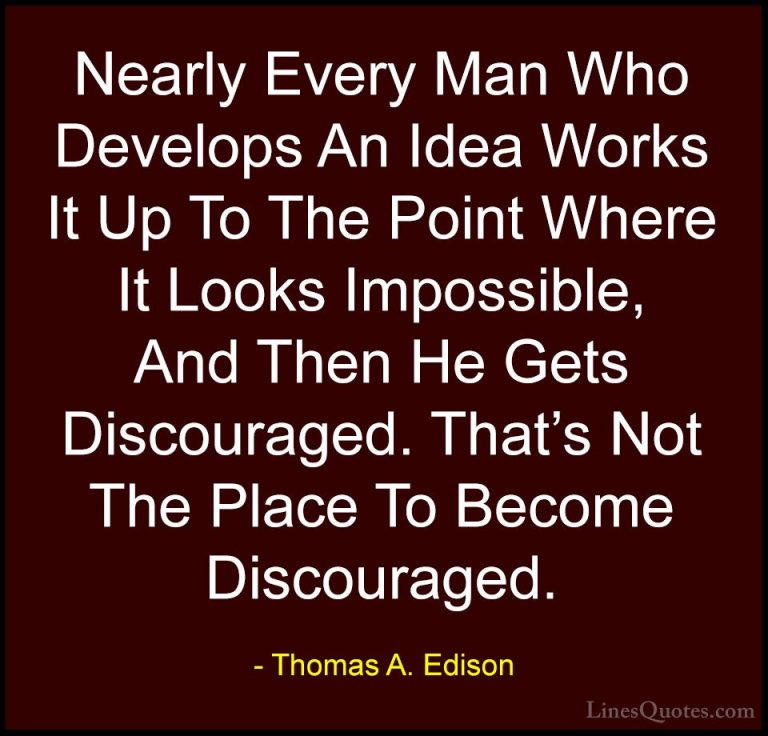 Thomas A. Edison Quotes (37) - Nearly Every Man Who Develops An I... - QuotesNearly Every Man Who Develops An Idea Works It Up To The Point Where It Looks Impossible, And Then He Gets Discouraged. That's Not The Place To Become Discouraged.