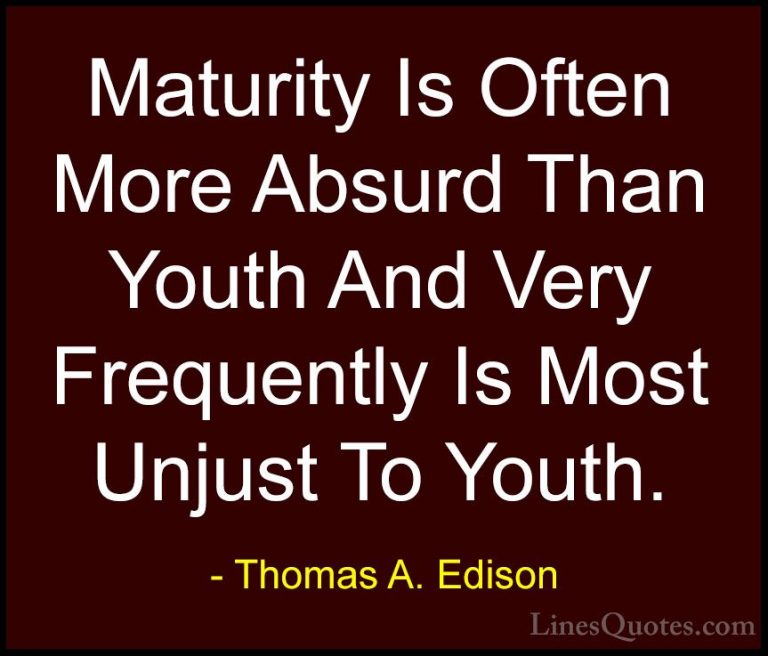 Thomas A. Edison Quotes (39) - Maturity Is Often More Absurd Than... - QuotesMaturity Is Often More Absurd Than Youth And Very Frequently Is Most Unjust To Youth.