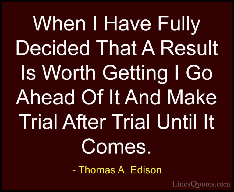 Thomas A. Edison Quotes (40) - When I Have Fully Decided That A R... - QuotesWhen I Have Fully Decided That A Result Is Worth Getting I Go Ahead Of It And Make Trial After Trial Until It Comes.