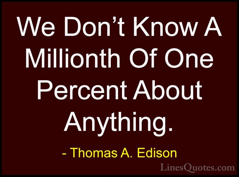 Thomas A. Edison Quotes (41) - We Don't Know A Millionth Of One P... - QuotesWe Don't Know A Millionth Of One Percent About Anything.