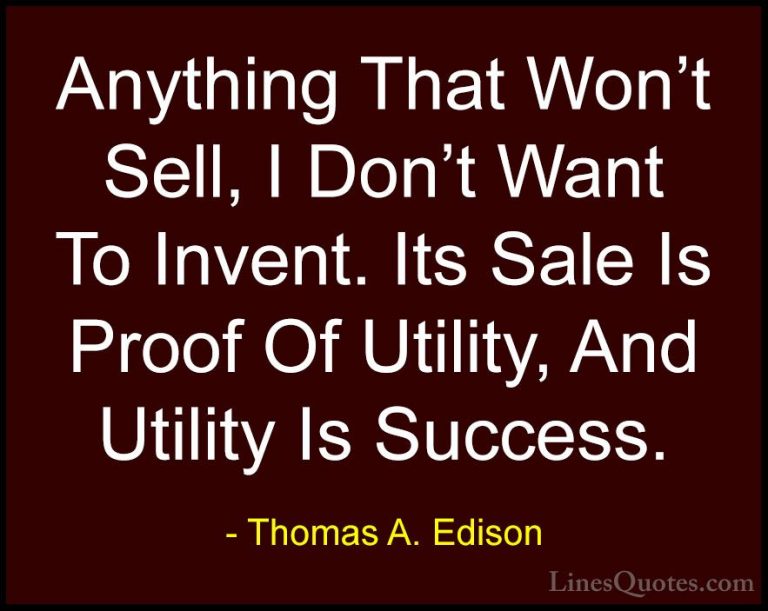Thomas A. Edison Quotes (43) - Anything That Won't Sell, I Don't ... - QuotesAnything That Won't Sell, I Don't Want To Invent. Its Sale Is Proof Of Utility, And Utility Is Success.