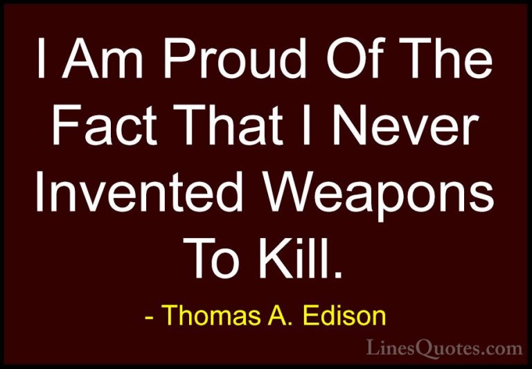 Thomas A. Edison Quotes (44) - I Am Proud Of The Fact That I Neve... - QuotesI Am Proud Of The Fact That I Never Invented Weapons To Kill.