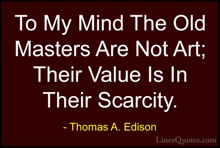 Thomas A. Edison Quotes (46) - To My Mind The Old Masters Are Not... - QuotesTo My Mind The Old Masters Are Not Art; Their Value Is In Their Scarcity.