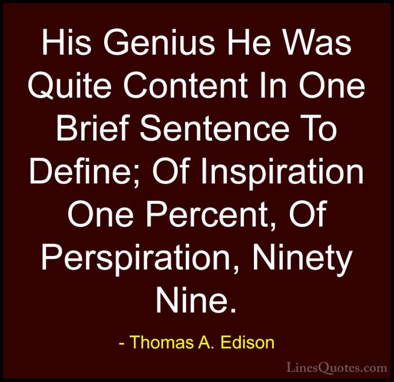 Thomas A. Edison Quotes (47) - His Genius He Was Quite Content In... - QuotesHis Genius He Was Quite Content In One Brief Sentence To Define; Of Inspiration One Percent, Of Perspiration, Ninety Nine.