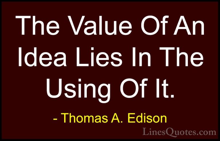 Thomas A. Edison Quotes (48) - The Value Of An Idea Lies In The U... - QuotesThe Value Of An Idea Lies In The Using Of It.